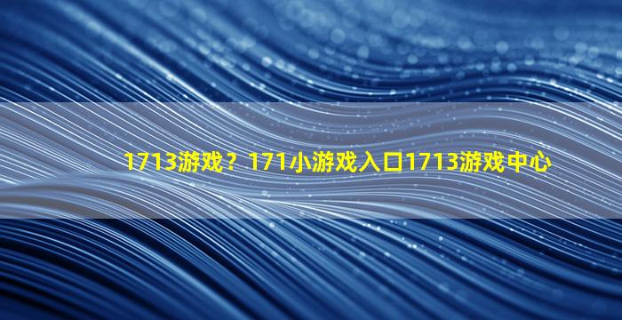 1713游戏？171小游戏入口1713游戏中心