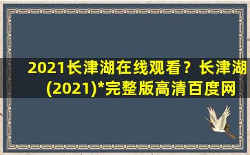 2021长津湖在线观看？长津湖(2021)*完整版高清百度网盘资源,谁有