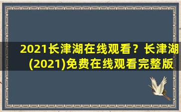 2021长津湖在线观看？长津湖(2021)*完整版高清百度网盘资源,谁有