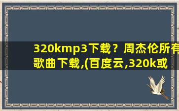 320kmp3下载？周杰伦所有歌曲下载,(百度云,320k或者无损的最好~),谢谢!