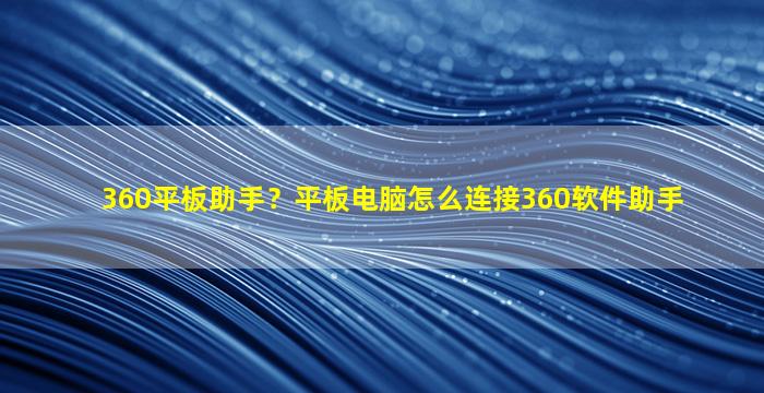 360平板助手？平板电脑怎么连接360软件助手