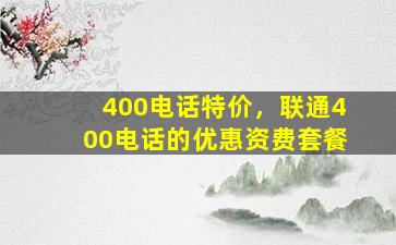 400电话特价，联通400电话的优惠资费套餐