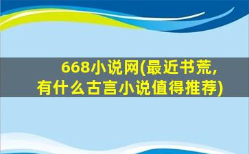 668小说网(最近书荒,有什么古言小说值得推荐)