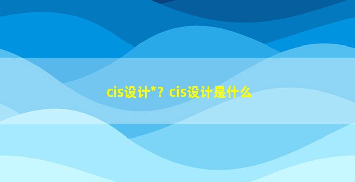 cis设计*？cis设计是什么
