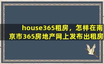 house365租房，怎样在南京市365房地产网上发布出租房源的信息