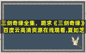 三剑奇缘全集，跪求《三剑奇缘》百度云高清资源在线观看,夏如芝主演的