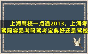 上海驾校一点通2013，上海考驾照容易考吗驾考宝典好还是驾校一点通