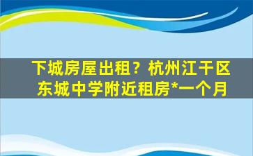 下城房屋出租？杭州江干区东城中学附近租房*一个月插图