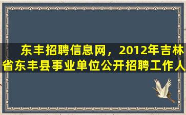 东丰招聘信息网，2012年吉林省东丰县事业单位公开招聘工作人员公告