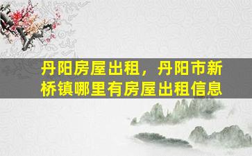 丹阳房屋出租，丹阳市新桥镇哪里有房屋出租信息