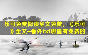 乐可免费阅读全文免费，《乐可》全文+番外txt哪里有免费的