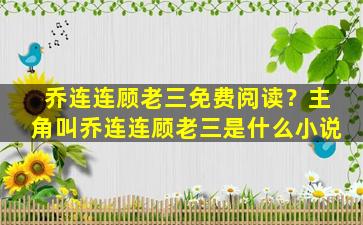 乔连连顾老三免费阅读？主角叫乔连连顾老三是什么小说