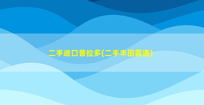 二手进口普拉多(二手丰田霸道)