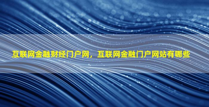 互联网金融财经门户网，互联网金融门户网站有哪些