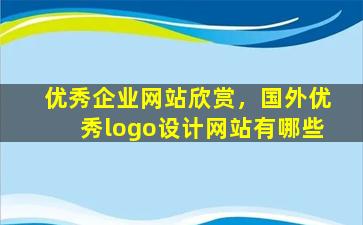 优秀企业网站欣赏，国外优秀logo设计网站有哪些