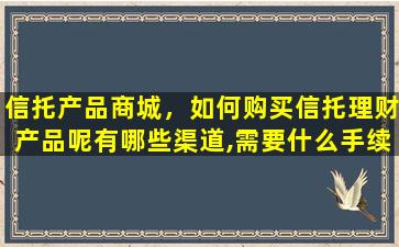 信托产品商城，如何购买信托理财产品呢有哪些渠道,需要什么手续