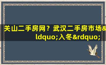 关山二手房网？武汉二手房市场“入冬”,新房网签量创5年新低