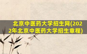 北京中医*大学招生网(2022年北京中医*大学招生章程)