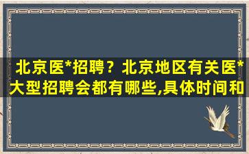 北京医*招聘？北京地区有关医*大型招聘会都有哪些,具体时间和地点插图
