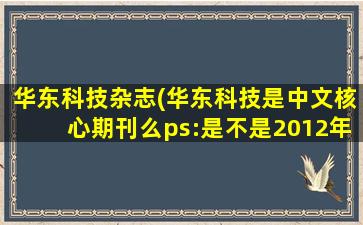 华东科技杂志(华东科技是中文核心期刊么ps：是不是2012年的)