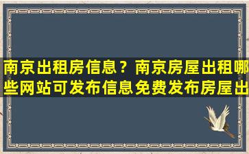 南京出租房信息？南京房屋出租哪些网站可发布信息免费发布房屋出租注意要点