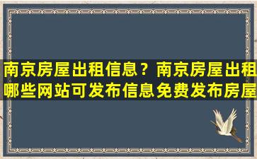 南京房屋出租信息？南京房屋出租哪些网站可发布信息免费发布房屋出租注意要点