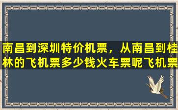 南昌到深圳特价机票，从南昌到桂林的飞机票*火车票呢飞机票有没有特价的