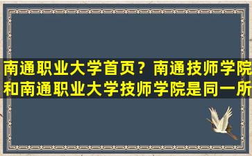 南通职业大学首页？南通技师学院和南通职业大学技师学院是同一所学校吗