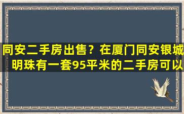 同安二手房*？在厦门同安银城明珠有一套95平米的二手房可以迁户口吗