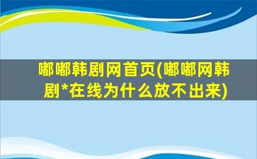 嘟嘟韩剧网首页(嘟嘟网韩剧*在线为什么放不出来)插图