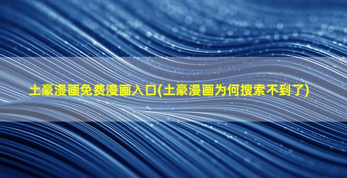 土豪漫画免费漫画入口(土豪漫画为何搜索不到了)