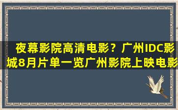 夜幕影院高清电影？广州IDC影城8月片单一览广州影院上映电影排期