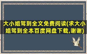 大小姐驾到全文免费阅读(求大小姐驾到全本百度网盘下载,谢谢)