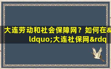 大连劳动和社会保障网？如何在“大连社保网”上查询个人信息