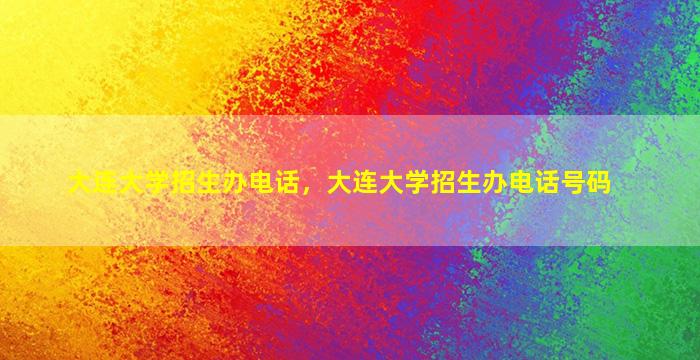 大连大学招生办电话，大连大学招生办电话号码