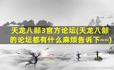 天龙八部3官方论坛(天龙八部的论坛都有什么麻烦告诉下~~)