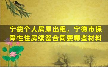 宁德个人房屋出租，宁德市保障性住房续签合同要哪些材料