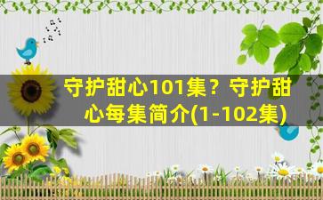 守护甜心101集？守护甜心每集简介(1-102集)