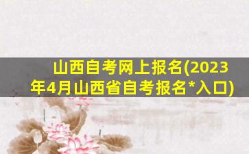 山西自考网上报名(2023年4月山西省自考报名*入口)插图