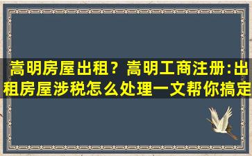 嵩明房屋出租？嵩明工商注册：出租房屋涉税怎么处理一文帮你搞定!