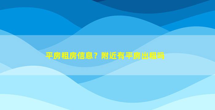 平房租房信息？附近有平房出租吗