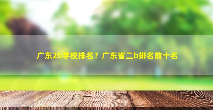 广东2b学校排名？广东省二b排名前十名