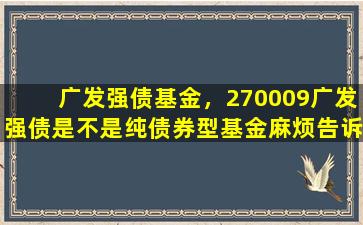 广发强债基金，270009广发强债是不是纯债券型基金麻烦告诉我