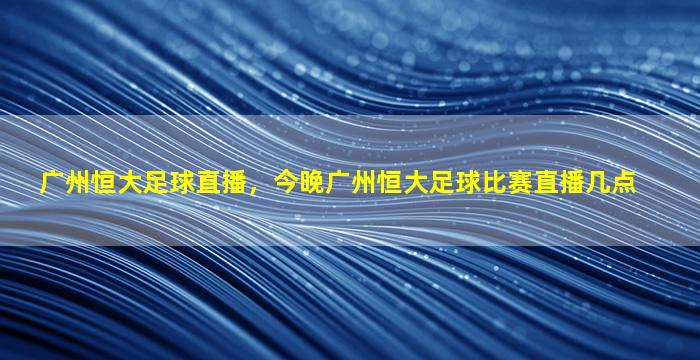 广州恒大足球直播，今晚广州恒大足球比赛直播几点