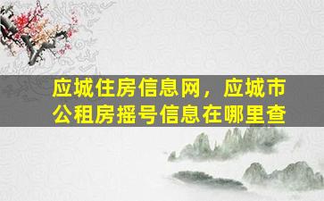 应城住房信息网，应城市公租房摇号信息在哪里查