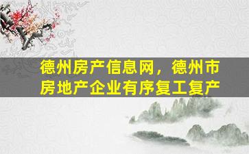 德州房产信息网，德州市房地产企业有序复工复产