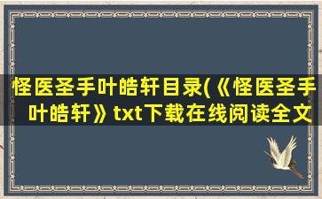 怪医圣手叶皓轩目录(《怪医圣手叶皓轩》txt下载在线阅读全文,求百度网盘云资源)