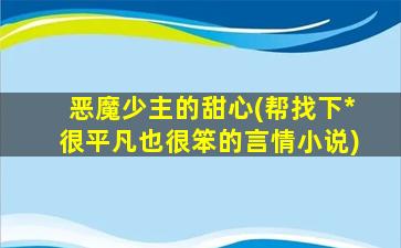 恶魔少主的甜心(帮找下*很平凡也很笨的言情小说)插图
