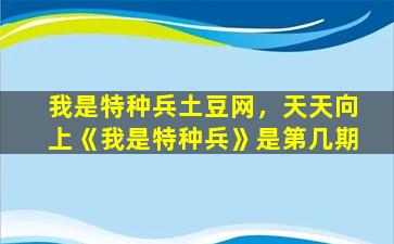 我是特种兵土豆网，天天向上《我是特种兵》是第几期