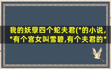 我的妖孽四个蛇夫君(*的小说,*有个宫女叫雪碧,有个夫君的*是花肆国)